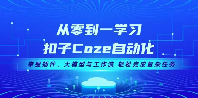 从零到一学习扣子Coze自动化，掌握插件、大模型与工作流 轻松完成复杂任务-小艾网创