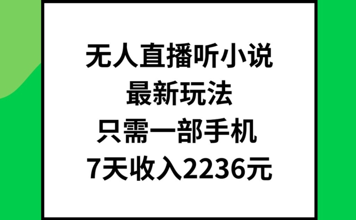 无人直播听小说最新玩法，只需一部手机，7天收入2236元【揭秘】-小艾网创