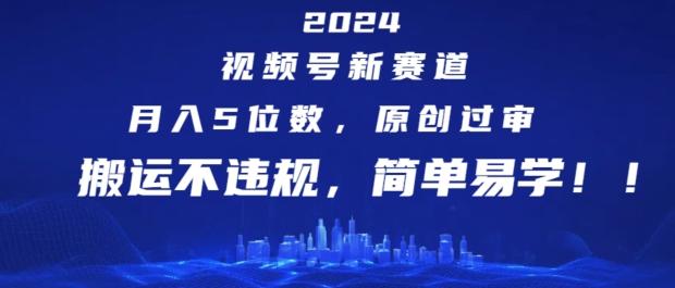 2024视频号新赛道，月入5位数+，原创过审，搬运不违规，简单易学【揭秘】-小艾网创