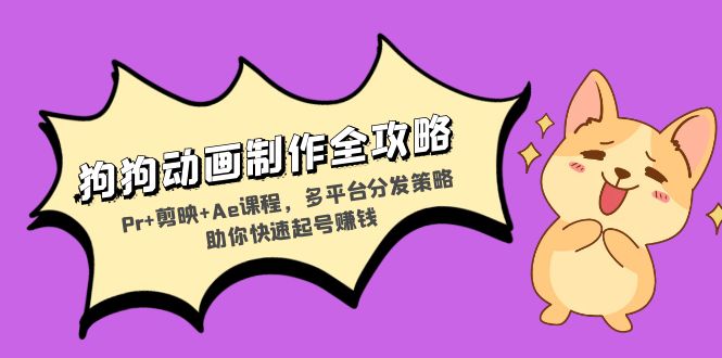 狗狗动画制作全攻略：Pr+剪映+Ae课程，多平台分发策略助你快速起号赚钱-小艾网创