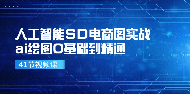 人工智能SD电商图实战，ai绘图0基础到精通(41节视频课-小艾网创