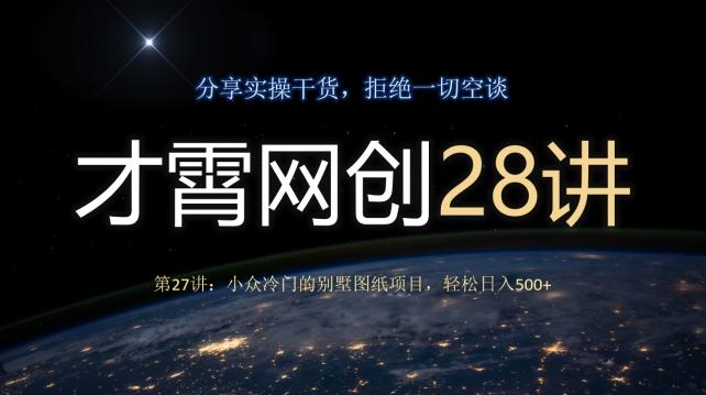 才霄网创28讲第27讲：小众冷门的别墅图纸项目，轻松日入500+-小艾网创