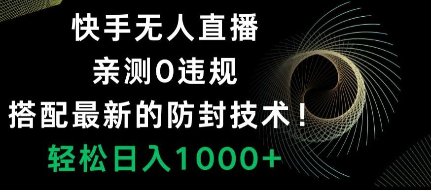 快手无人直播，亲测0违规，搭配最新的防封技术！轻松日入1000+-小艾网创