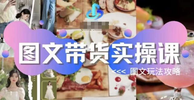 图文带货实操课，图文玩法攻略玩法-小艾网创