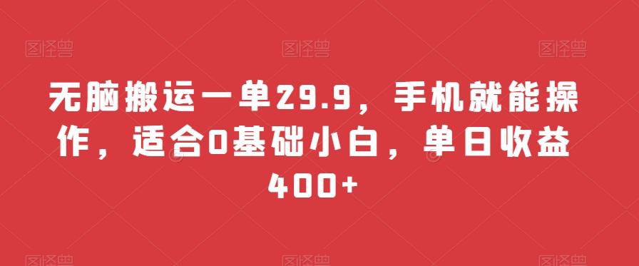 无脑搬运一单29.9，手机就能操作，适合0基础小白，单日收益400+-小艾网创