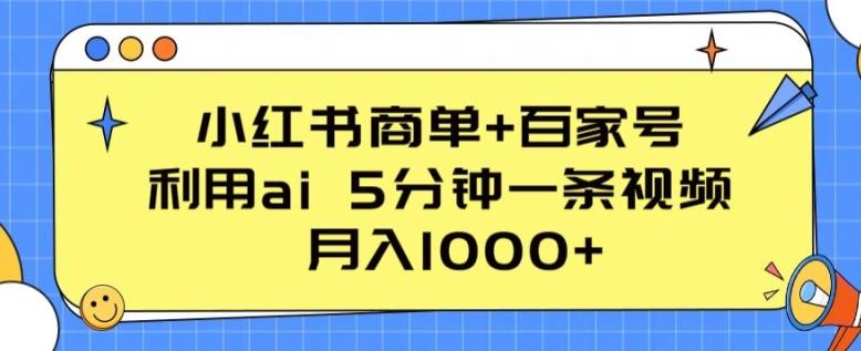 小红书商单+百家号，利用ai 5分钟一条视频，月入1000+【揭秘】-小艾网创