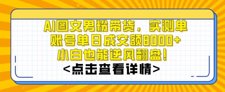 AI图文男粉带货，实测单账号单天成交额8000+，最关键是操作简单，小白看了也能上手【揭秘】-小艾网创