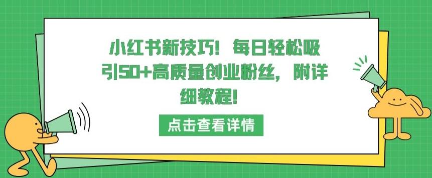 小红书新技巧，每日轻松吸引50+高质量创业粉丝，附详细教程【揭秘】-小艾网创