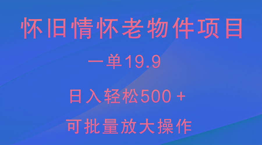 怀旧情怀老物件项目，一单19.9，日入轻松500＋，无操作难度，小白可轻松上手-小艾网创