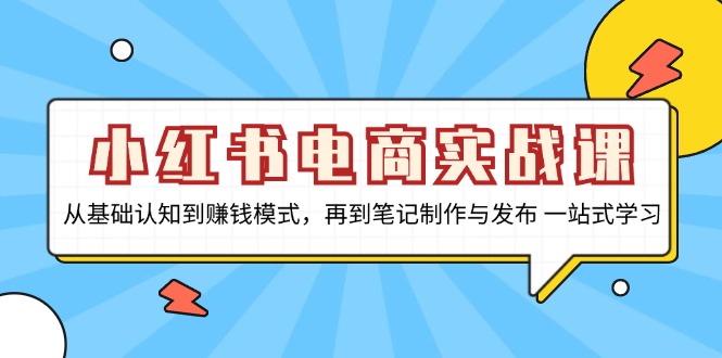 小红书电商实战课，从基础认知到赚钱模式，再到笔记制作与发布 一站式学习-小艾网创