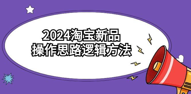 (9254期)2024淘宝新品操作思路逻辑方法(6节视频课)-小艾网创