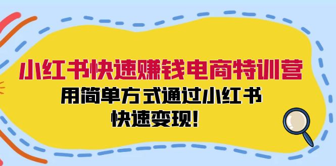 小红书快速赚钱电商特训营：用简单方式通过小红书快速变现！-小艾网创