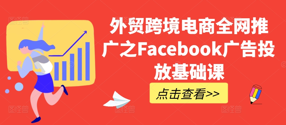 外贸跨境电商全网推广之Facebook广告投放基础课-小艾网创