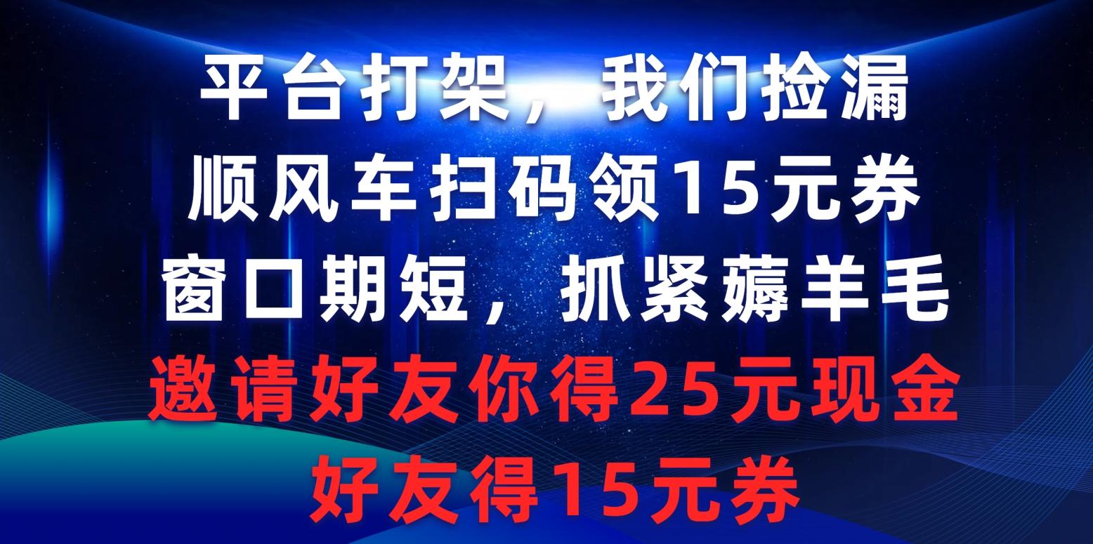 (9316期)平台打架我们捡漏，顺风车扫码领15元券，窗口期短抓紧薅羊毛，邀请好友...-小艾网创