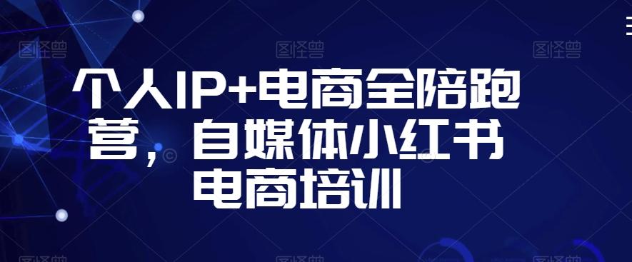 个人IP+电商全陪跑营，自媒体小红书电商培训-小艾网创