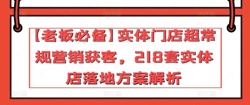 【老板必备】实体门店超常规营销获客，218套实体店落地方案解析-小艾网创
