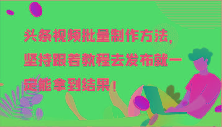 头条视频批量制作方法，坚持跟着教程去发布就一定能拿到结果！-小艾网创