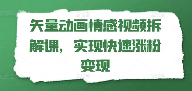 矢量动画情感视频拆解课，实现快速涨粉变现-小艾网创