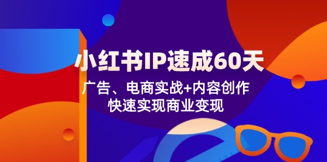 小红书 IP速成60天：广告、电商实战+内容创作，快速实现商业变现-小艾网创