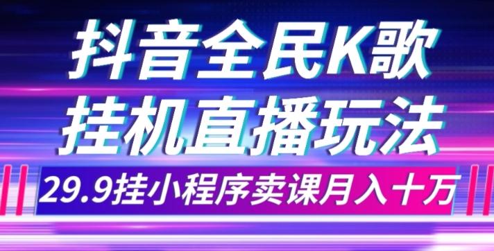 抖音全民K歌直播不露脸玩法，29.9挂小程序卖课月入10万-小艾网创