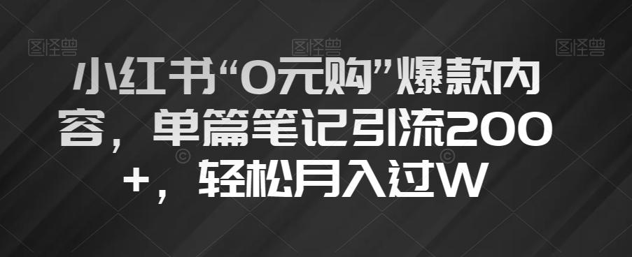 小红书“0元购”爆款内容，单篇笔记引流200+，轻松月入过W【揭秘】-小艾网创