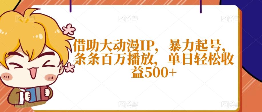 借助大动漫IP，暴力起号，条条百万播放，单日轻松收益500+【揭秘】-小艾网创