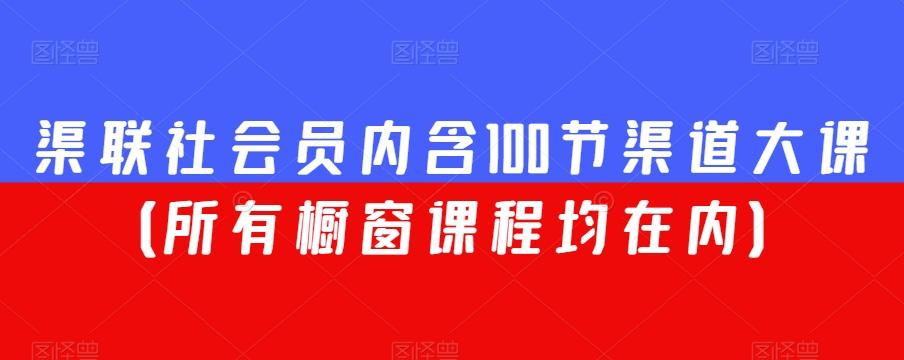 渠联社会员内含100节渠道大课（所有橱窗课程均在内）-小艾网创