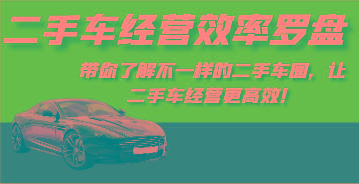二手车经营效率罗盘-带你了解不一样的二手车圈，让二手车经营更高效！-小艾网创