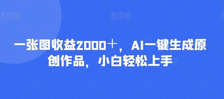 一张图收益2000＋，AI一键生成原创作品，小白轻松上手-小艾网创
