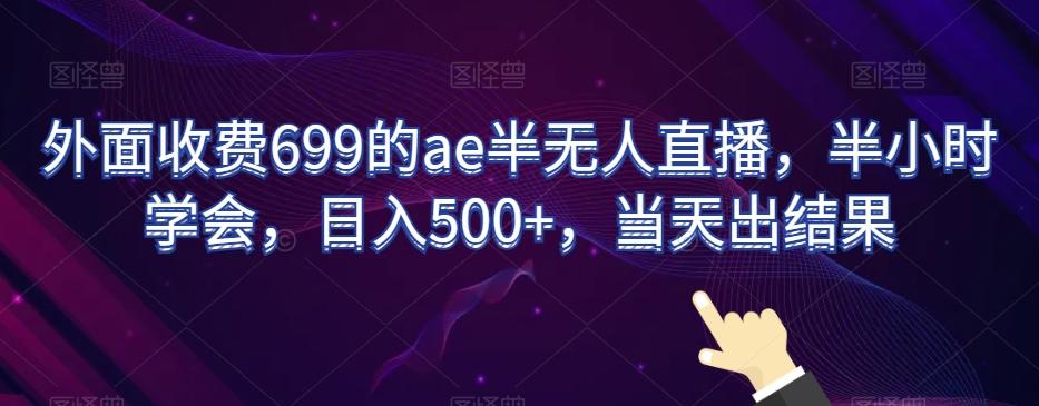 外面收费699的ae半无人直播，半小时学会，日入500+，当天出结果【揭秘】-小艾网创