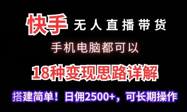 快手无人直播带货，手机电脑都可以，18种变现思路详解，搭建简单日佣2500+【揭秘】-小艾网创