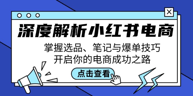 深度解析小红书电商：掌握选品、笔记与爆单技巧，开启你的电商成功之路-小艾网创