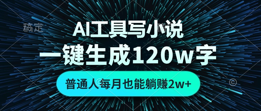 AI工具写小说，一键生成120万字，普通人每月也能躺赚2w+-小艾网创