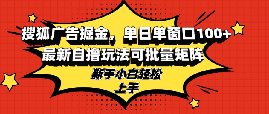 搜狐广告掘金，单日单窗口100+，最新自撸玩法可批量矩阵，适合新手小白-小艾网创