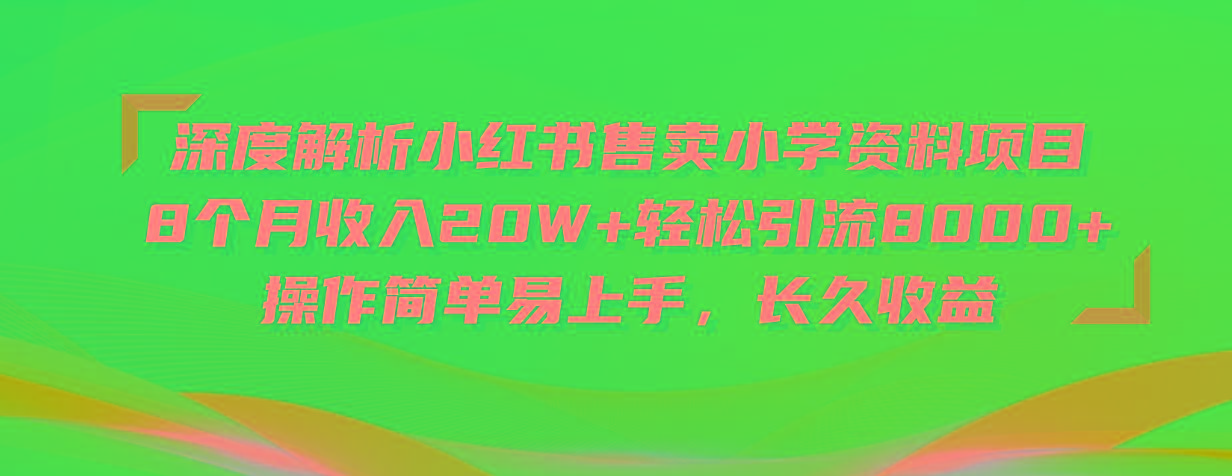 深度解析小红书售卖小学资料项目 8个月收入20W+轻松引流8000+操作简单…-小艾网创