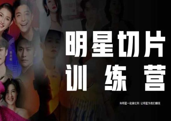 王子·明星切片线上训练营（2023），和明星一起拿红利，让明星为我们赚钱-小艾网创