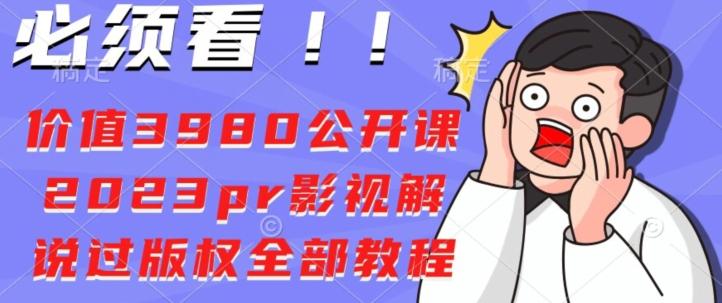 价值3980公开课2023pr影视解说过版权全部教程-小艾网创