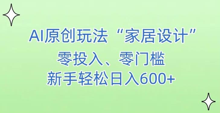 AI家居设计，简单好上手，新手小白什么也不会的，都可以轻松日入500+【揭秘】-小艾网创