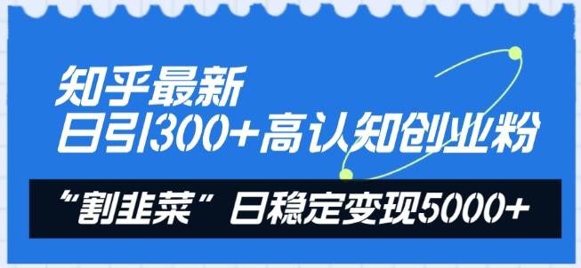 知乎最新日引300+高认知创业粉，“割韭菜”日稳定变现5000+【揭秘】-小艾网创