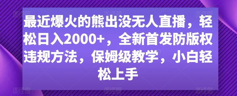 最近爆火的熊出没无人直播，轻松日入2000+，全新首发防版权违规方法【揭秘】-小艾网创