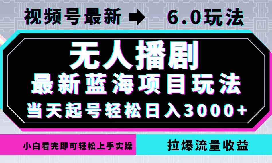 视频号最新6.0玩法，无人播剧，轻松日入3000+，最新蓝海项目，拉爆流量…-小艾网创