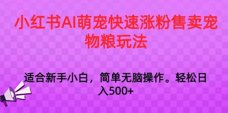 小红书AI萌宠快速涨粉售卖宠物粮玩法，日入1000+【揭秘】-小艾网创