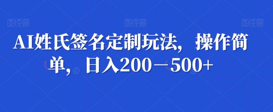 AI姓氏签名定制玩法，操作简单，日入200－500+-小艾网创