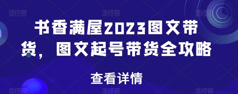 书香满屋2023图文带货，图文起号带货全攻略-小艾网创