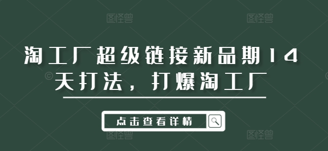 淘工厂超级链接新品期14天打法，打爆淘工厂-小艾网创