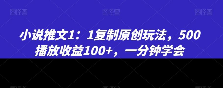 小说推文1：1复制原创玩法，500播放收益100+，一分钟学会【揭秘】-小艾网创