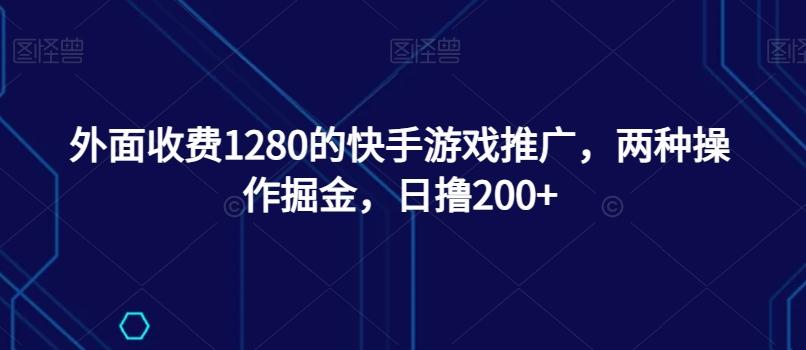 外面收费1280的快手游戏推广，两种操作掘金，日撸200+-小艾网创