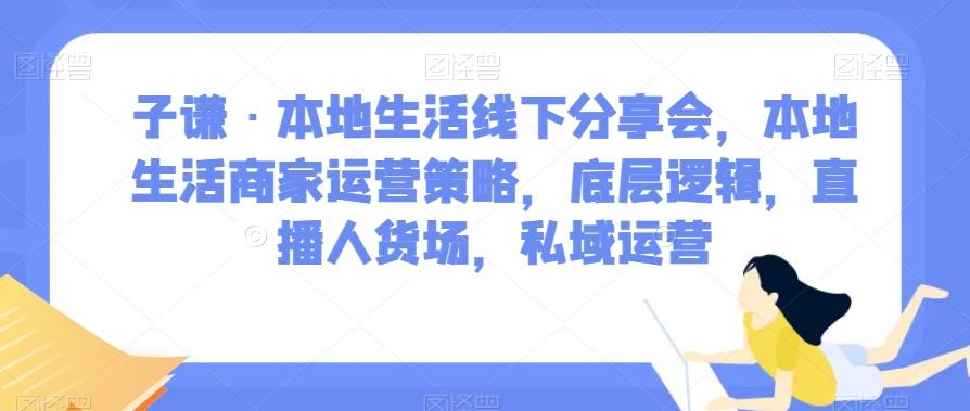 子谦·本地生活线下分享会，本地生活商家运营策略，底层逻辑，直播人货场，私域运营-小艾网创