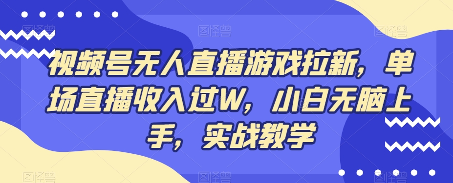 视频号无人直播游戏拉新，单场直播收入过W，小白无脑上手，实战教学-小艾网创