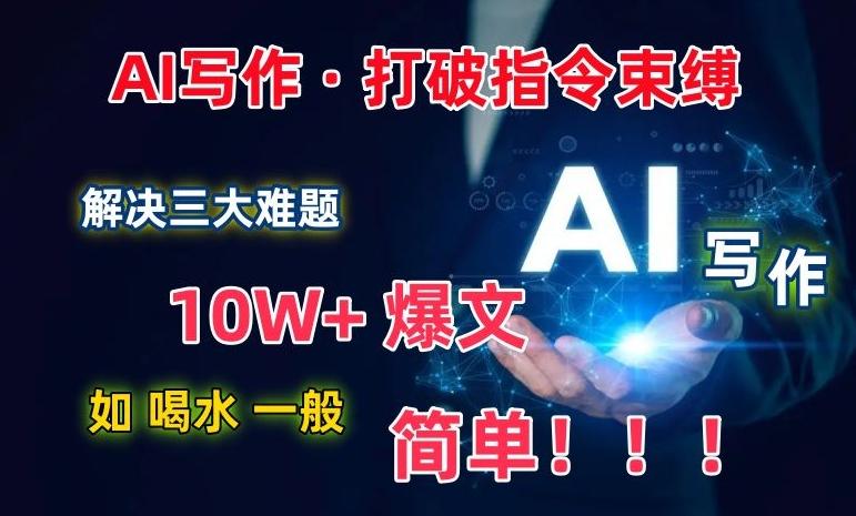 AI写作：解决三大难题，10W+爆文如喝水一般简单，打破指令调教束缚【揭秘】-小艾网创